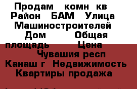 Продам 1-комн. кв. › Район ­ БАМ › Улица ­ Машиностроителей › Дом ­ 24 › Общая площадь ­ 34 › Цена ­ 800 000 - Чувашия респ., Канаш г. Недвижимость » Квартиры продажа   